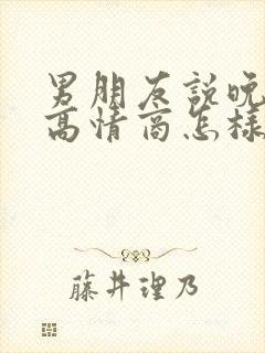 男朋友说晚上好高情商怎样回复他好