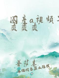 国产a视频午夜爽爽爽