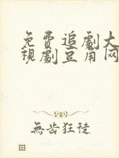 免费追剧大全电视剧豆角网