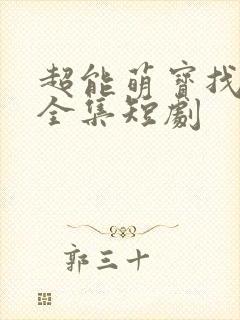 超能萌宝找爹地全集短剧