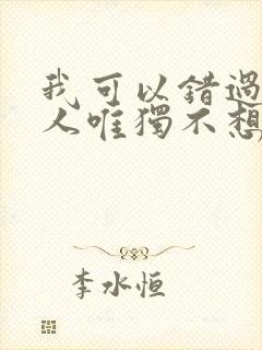 我可以错过任何人唯独不想错过你