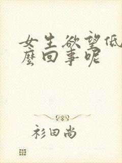 女生欲望低是怎么回事呢