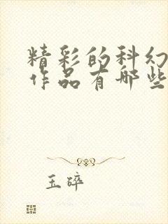 精彩的科幻小说作品有哪些