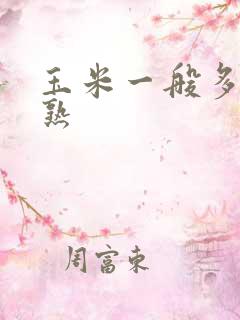 玉米一般多久成熟