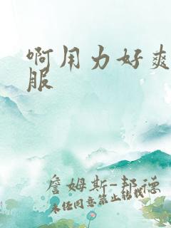 啊用力好爽好舒服