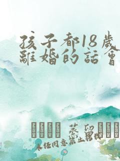 孩子都18岁了离婚的话会怎么判