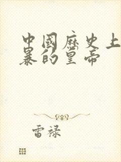 中国历史上最残暴的皇帝