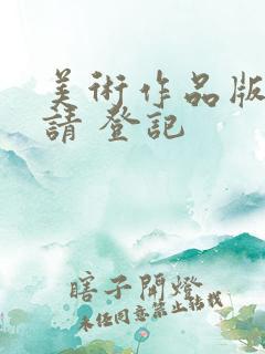 美术作品版权申请 登记