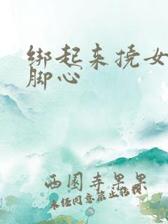 绑起来挠女生的脚心