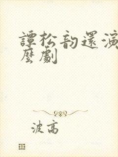 谭松韵还演过什么剧 谭松韵还演过什么剧