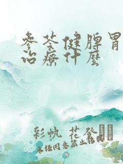参苓健脾胃颗粒治疗什么