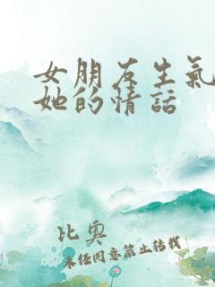 女朋友生气了哄她的情话