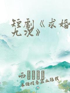 短剧《求婚九十九次》 短剧《求婚九十九次》