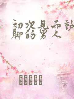 初次见面动手动脚的男人