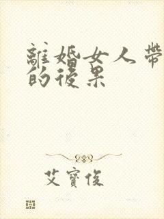 离婚女人带孩子的后果