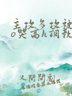 主攻多攻被cao哭高h调教