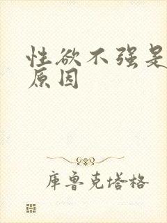性欲不强是什么原因 性欲不强是什么原因