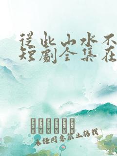 从此山水不相逢短剧全集在线观看