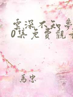 云深不知梦第10集免费观看电视剧在线 云深不知梦第10集免费观看电视剧在线