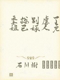 季总别虐了舒小姐已嫁人免费在线观看
