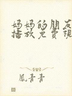 妈妈的朋友在线播放免费视频