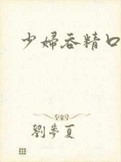 少妇吞精口爆