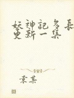 妖神记多长时间更新一集