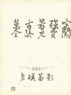 万古最强宗漫画全集免费阅读下拉式