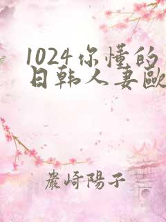 1024你懂的日韩人妻欧美高清免费