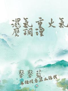 湿气重火气大怎么调理