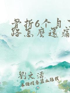 骨折6个月了走路怎么还痛