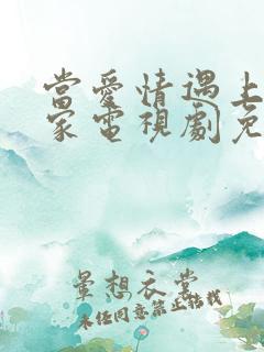 当爱情遇上科学家电视剧免费观看 当爱情遇上科学家电视剧免费观看