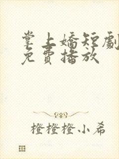 掌上娇短剧全集免费播放