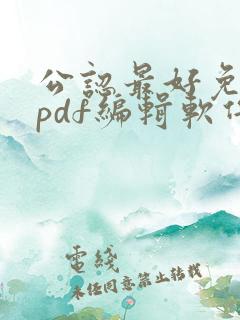 公认最好免费的pdf编辑软件