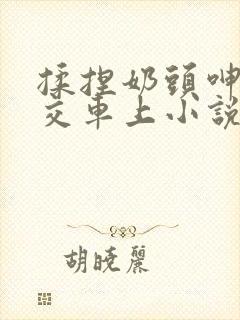 揉捏奶头呻吟公交车上小说