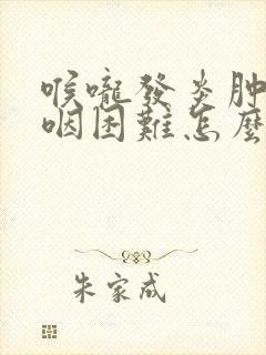 喉咙发炎肿痛吞咽困难怎么办 喉咙发炎肿痛吞咽困难怎么办