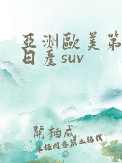 亚洲欧美第一的日产suv