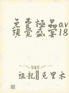 免费极品av一视觉盛宴182 免费极品av一视觉盛宴182