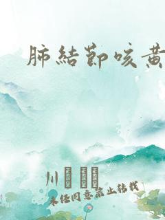 肺结节咳黄痰 肺结节咳黄痰