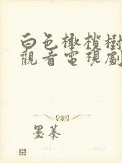 白色橄榄树免费观看电视剧完整版 白色橄榄树免费观看电视剧完整版