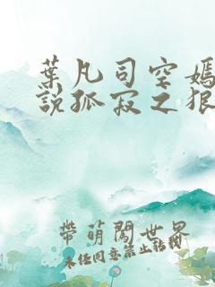叶凡司空嫣然小说孤寂之狼