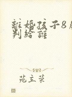 离婚孩子8岁会判给谁