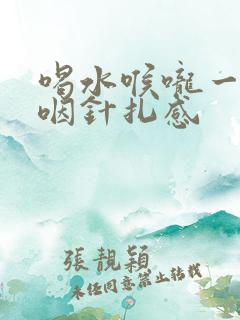 喝水喉咙一侧吞咽针扎感
