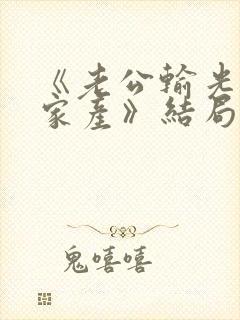 《老公输光全部家产》结局 《老公输光全部家产》结局