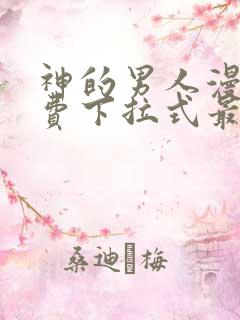 神的男人漫画免费下拉式最新章节