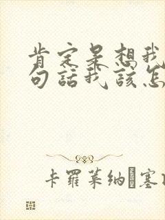 肯定是想我了这句话我该怎么回答