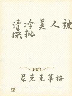 清冷美人被暴君操批