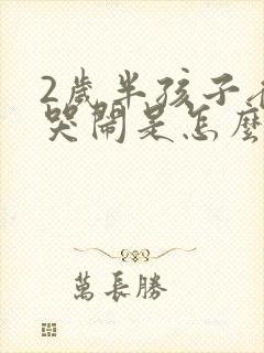 2岁半孩子夜里哭闹是怎么回事 2岁半孩子夜里哭闹是怎么回事