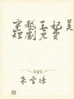 穿越王妃美又飒短剧免费