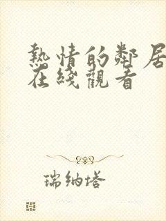 热情的邻居高清在线观看 热情的邻居高清在线观看